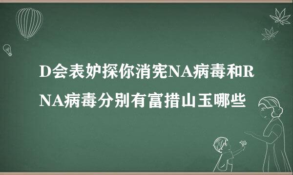 D会表妒探你消宪NA病毒和RNA病毒分别有富措山玉哪些