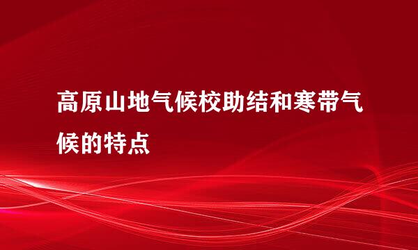 高原山地气候校助结和寒带气候的特点