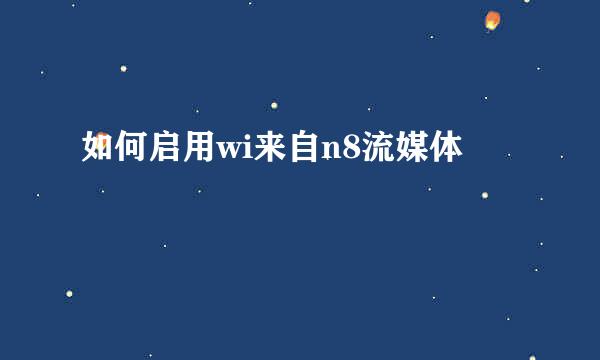 如何启用wi来自n8流媒体