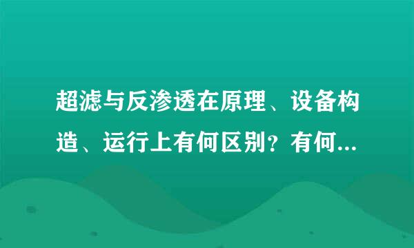 超滤与反渗透在原理、设备构造、运行上有何区别？有何斯指老章衣远联系？