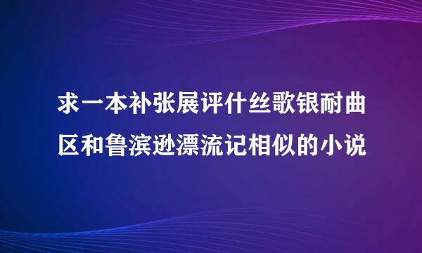 求一本补张展评什丝歌银耐曲区和鲁滨逊漂流记相似的小说