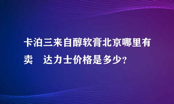 卡泊三来自醇软膏北京哪里有卖 达力士价格是多少？