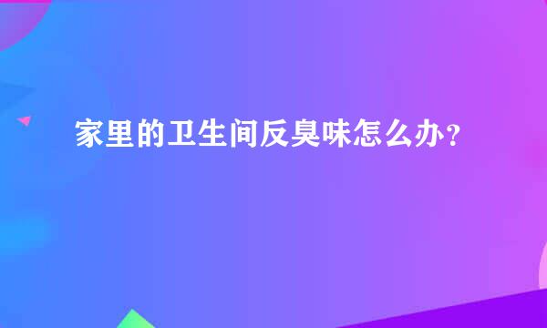 家里的卫生间反臭味怎么办？