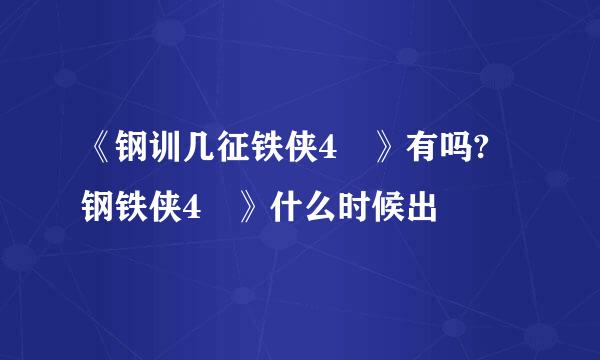 《钢训几征铁侠4 》有吗? 钢铁侠4 》什么时候出