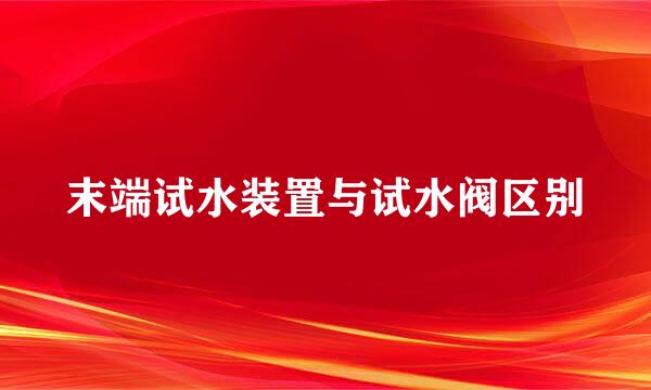 末端试水装置与试水阀区别