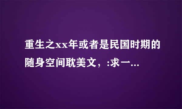 重生之xx年或者是民国时期的随身空间耽美文，:求一个重生到七八十年代的空间耽美文，男主受叫关来自远，攻