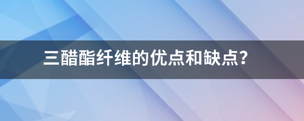 三醋他酯纤维的优点和缺点？