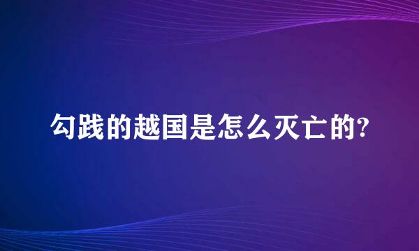 勾践的越国是怎么灭亡的?