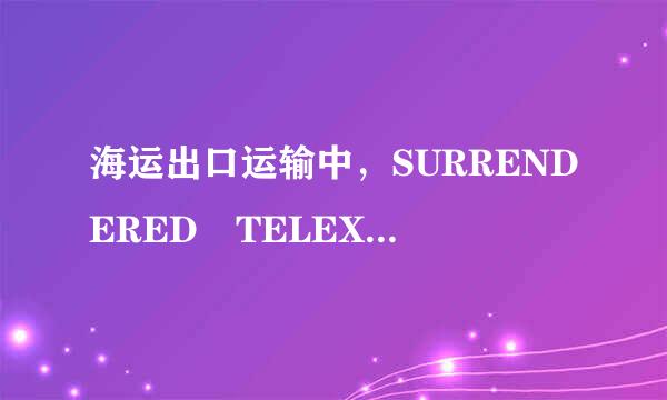 海运出口运输中，SURRENDERED TELEX RELEASED 有什么区别