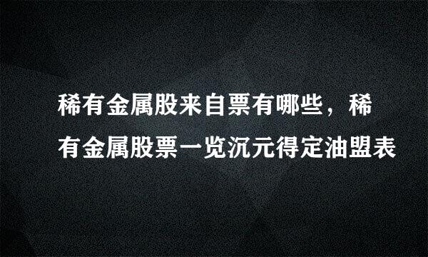 稀有金属股来自票有哪些，稀有金属股票一览沉元得定油盟表