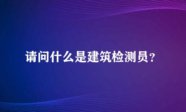 请问什么是建筑检测员？