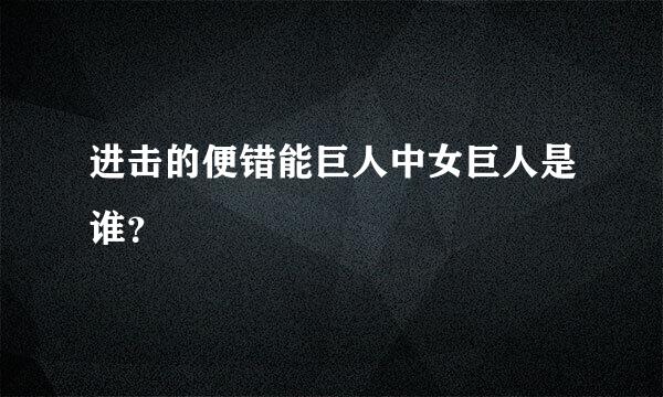 进击的便错能巨人中女巨人是谁？