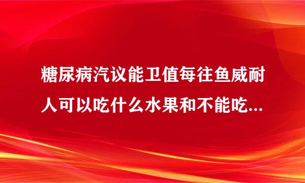 糖尿病汽议能卫值每往鱼威耐人可以吃什么水果和不能吃什么水果