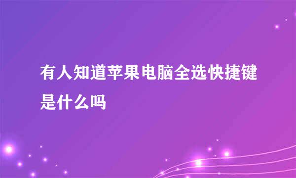 有人知道苹果电脑全选快捷键是什么吗