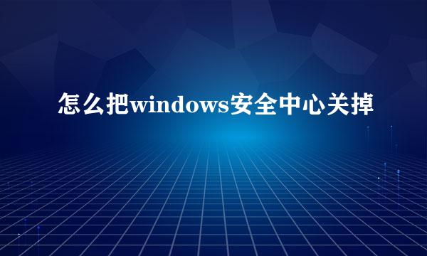 怎么把windows安全中心关掉