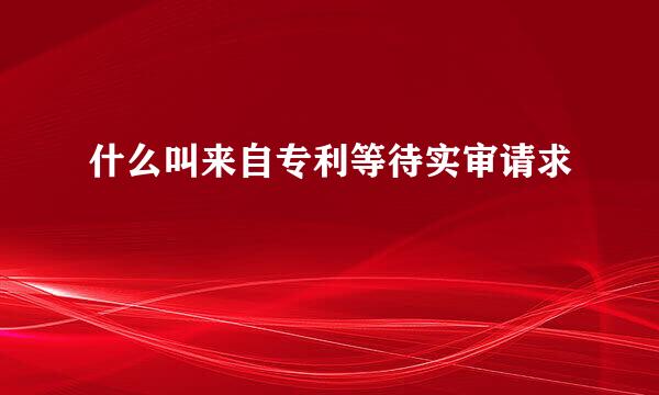 什么叫来自专利等待实审请求