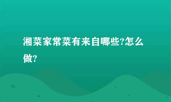 湘菜家常菜有来自哪些?怎么做?