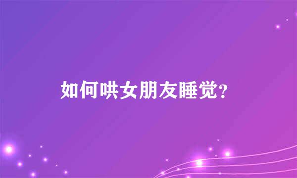 如何哄女朋友睡觉？