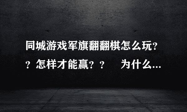 同城游戏军旗翻翻棋怎么玩？？怎样才能赢？？ 为什么吃不掉军旗？、 要游戏规则