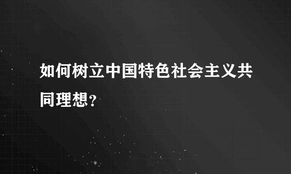 如何树立中国特色社会主义共同理想？