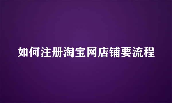 如何注册淘宝网店铺要流程