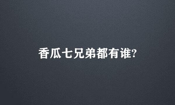 香瓜七兄弟都有谁?