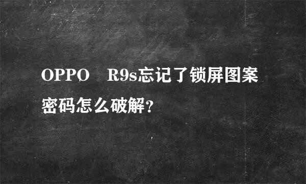 OPPO R9s忘记了锁屏图案密码怎么破解？