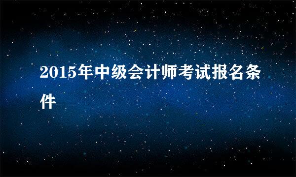 2015年中级会计师考试报名条件