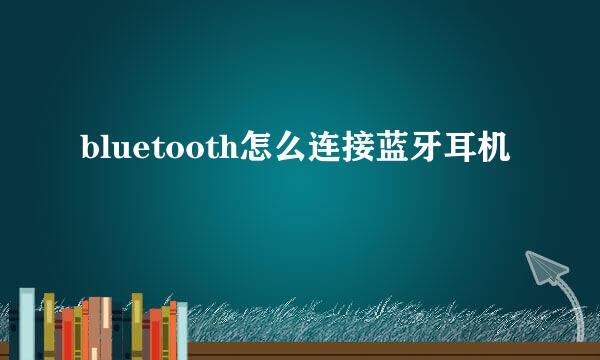 bluetooth怎么连接蓝牙耳机