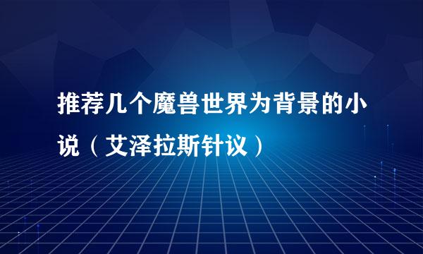 推荐几个魔兽世界为背景的小说（艾泽拉斯针议）