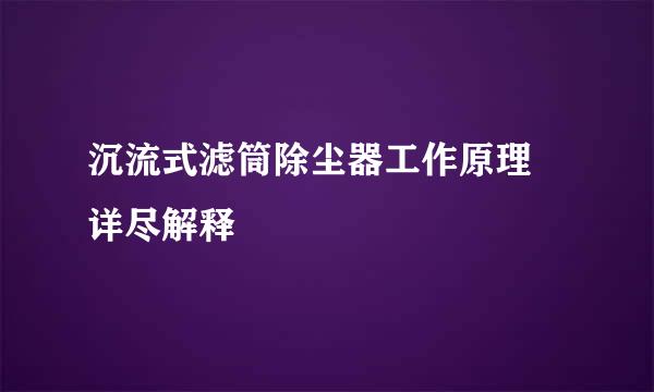 沉流式滤筒除尘器工作原理 详尽解释