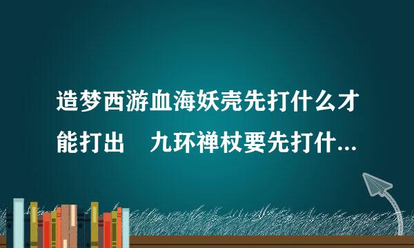 造梦西游血海妖壳先打什么才能打出 九环禅杖要先打什么才能打出