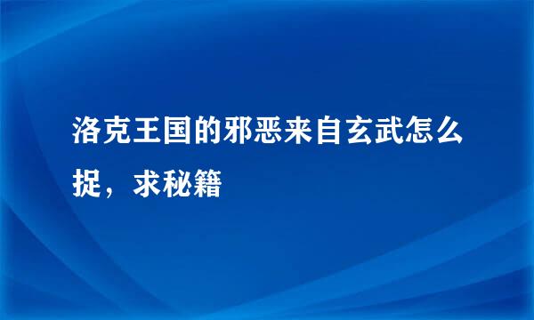 洛克王国的邪恶来自玄武怎么捉，求秘籍