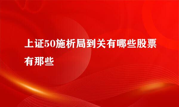 上证50施析局到关有哪些股票有那些