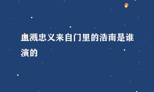 血溅忠义来自门里的浩南是谁演的