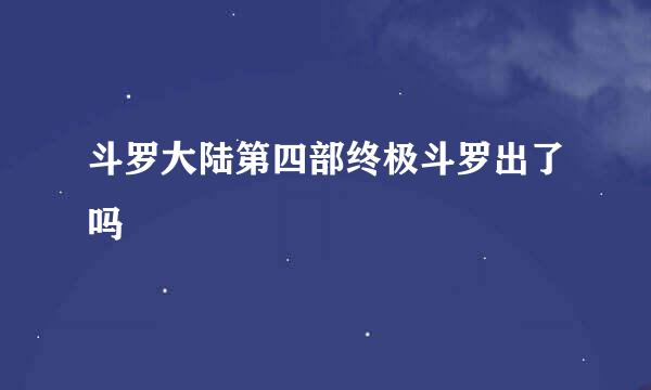 斗罗大陆第四部终极斗罗出了吗