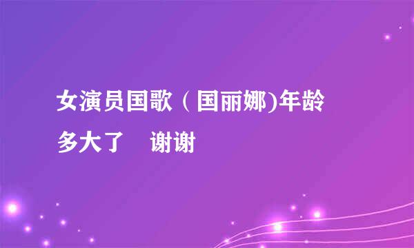 女演员国歌（国丽娜)年龄 多大了 谢谢