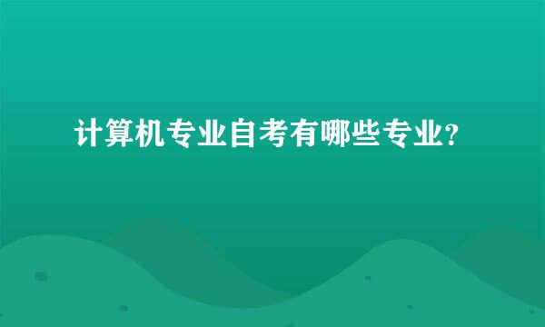 计算机专业自考有哪些专业？