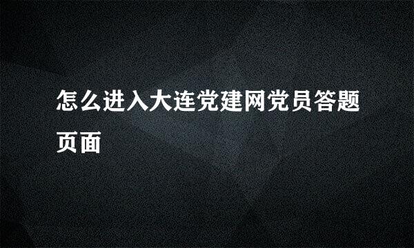 怎么进入大连党建网党员答题页面