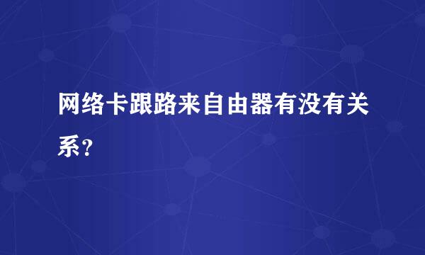 网络卡跟路来自由器有没有关系？