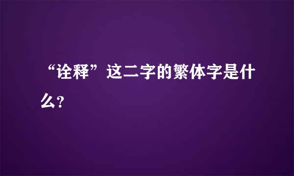 “诠释”这二字的繁体字是什么？