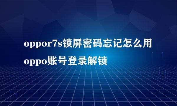 oppor7s锁屏密码忘记怎么用oppo账号登录解锁