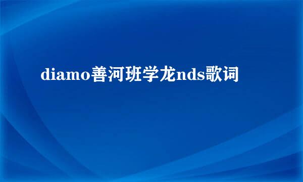 diamo善河班学龙nds歌词