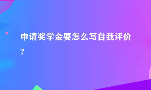 申请奖学金要怎么写自我评价?