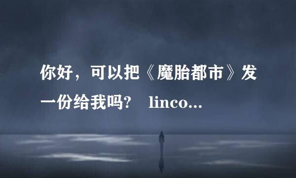 你好，可以把《魔胎都市》发一份给我吗? linco03@163.com