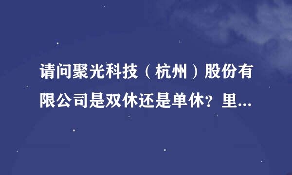 请问聚光科技（杭州）股份有限公司是双休还是单休？里面待遇福利怎么样，说每半年就有加工资的机会！