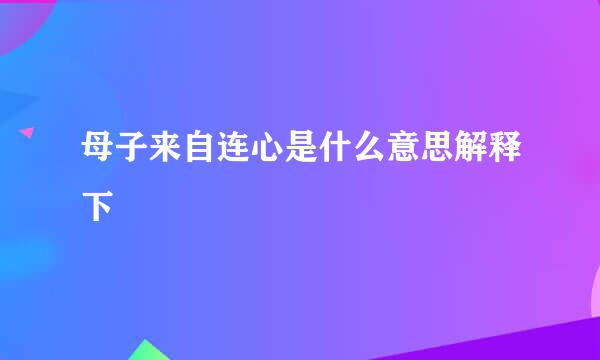 母子来自连心是什么意思解释下