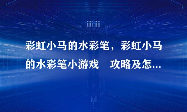 彩虹小马的水彩笔，彩虹小马的水彩笔小游戏 攻略及怎么玩说明