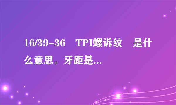 16/39-36 TPI螺诉纹 是什么意思。牙距是多少求知道