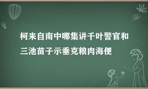 柯来自南中哪集讲千叶警官和三池苗子示垂克粮肉海便